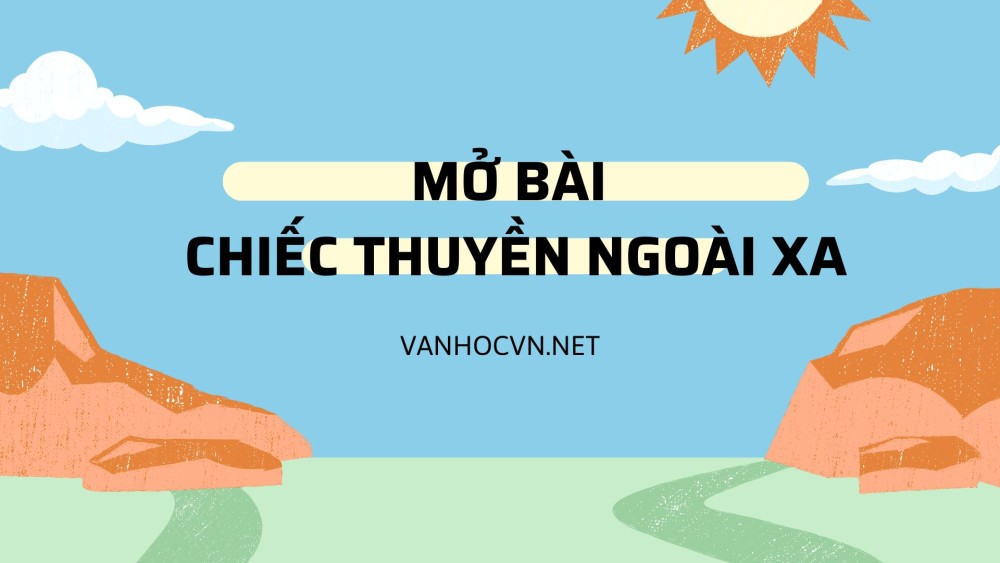 Top 100+ mở bài Chiếc thuyền ngoài xa tác giả Nguyễn Minh Châu hay