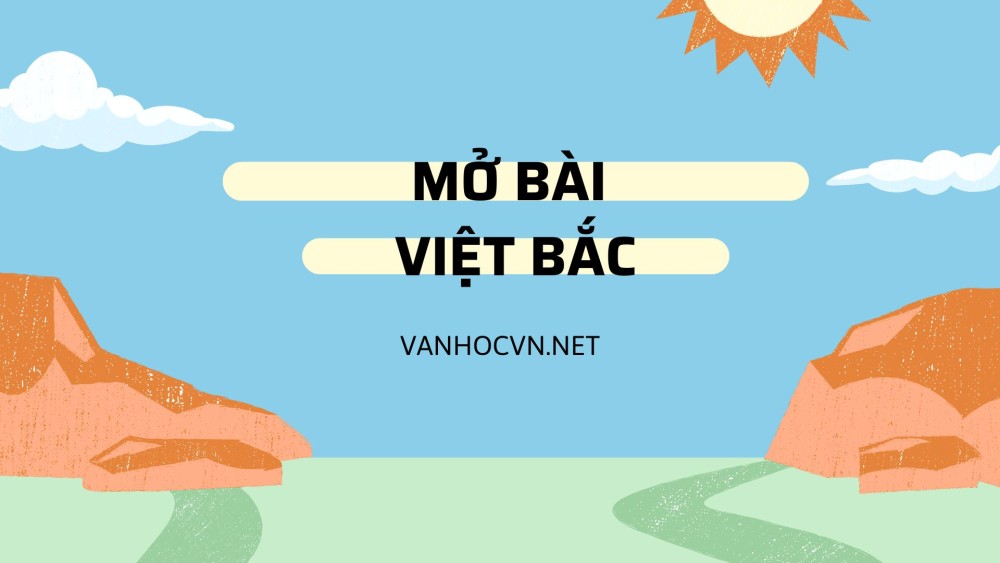 Tổng hợp mẫu mở bài Việt Bắc của Tố Hữu hay nhất