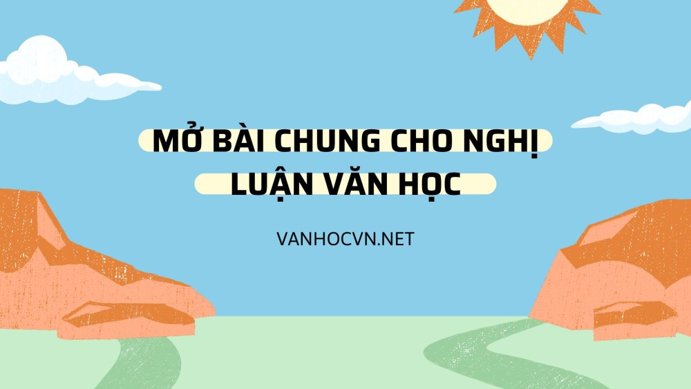 Mở bài chung cho nghị luận văn học hay gây ấn tượng cho các đề