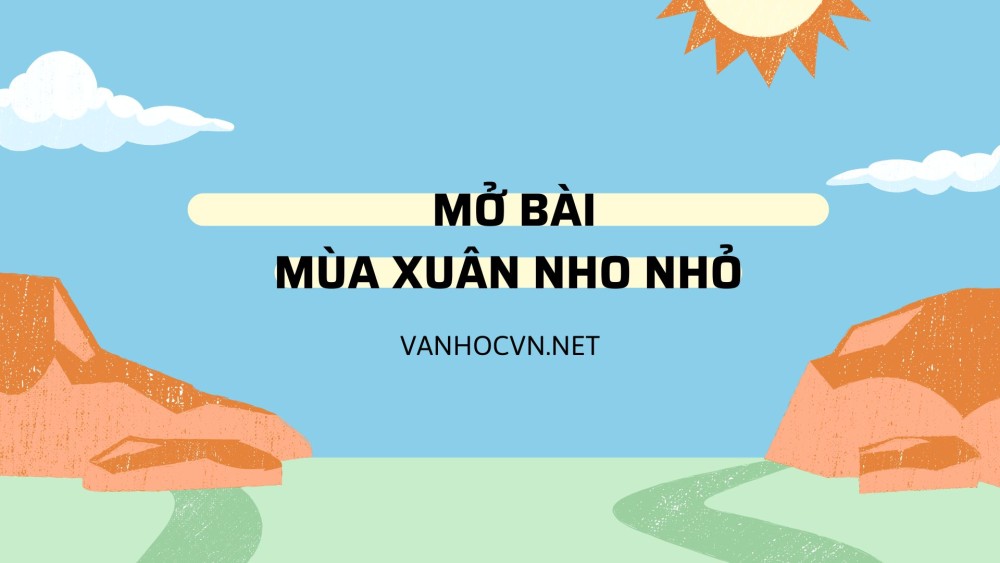 Mở bài Mùa xuân nho nhỏ của tác giả Thanh Hải siêu hay